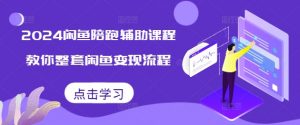 2024闲鱼陪跑辅助课程,教你整套闲鱼变现流程-网赚项目众筹网