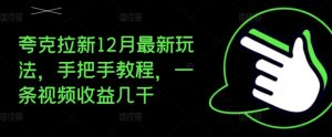夸克拉新12月最新玩法,手把手教程,一条视频收益几千-网赚项目众筹网