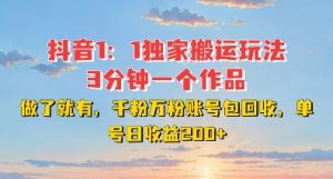 DY独家1:1搬运玩法,3分钟搞定一个作品,千粉万粉账号包回收,单号日收益2张【揭秘】-网赚项目众筹网