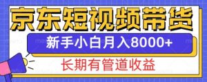 京东短视频带货新玩法,长期管道收益,新手也能月入8000+-网赚项目众筹网