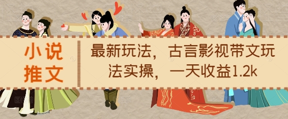 小说推文最新玩法，古言影视带文玩法实操，一天收益1.2k-网赚项目众筹网