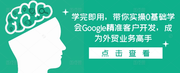 学完即用，带你实操0基础学会Google精准客户开发，成为外贸业务高手-网赚项目众筹网