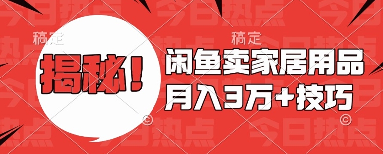 闲鱼卖家居用品月入过W+最新技巧闲鱼最新零基础教学，新手当天上手【揭秘】-网赚项目众筹网