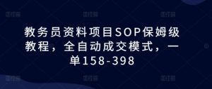 教务员资料项目SOP保姆级教程,全自动成交模式,一单158-398-网赚项目众筹网