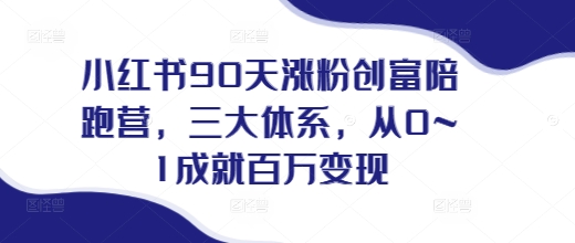 小红书90天涨粉创富陪跑营，​三大体系，从0~1成就百万变现，做小红书的最后一站-网赚项目众筹网