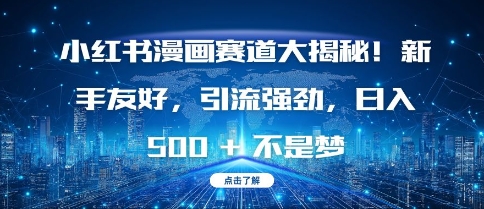 小红书漫画赛道大揭秘!新手友好，引流强劲，日入多张【揭秘】-网赚项目众筹网