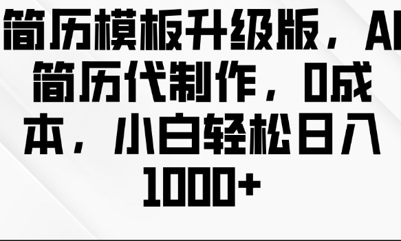 简历模板升级版，AI简历代制作，0成本，小白轻松日入多张-网赚项目众筹网
