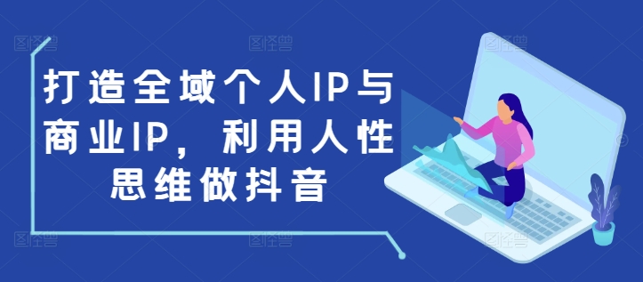 打造全域个人IP与商业IP，利用人性思维做抖音-网赚项目众筹网