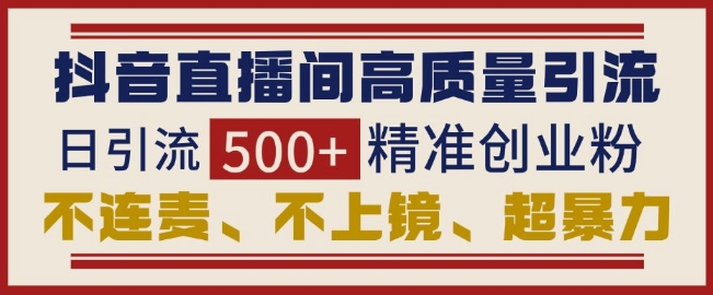 抖音直播间引流创业粉，无需连麦、不用上镜、超暴力，日引流500+高质量精准创业粉-网赚项目众筹网