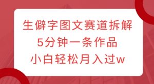 生僻字图文赛道拆解,5分钟一条作品,小白轻松月入过w-网赚项目众筹网