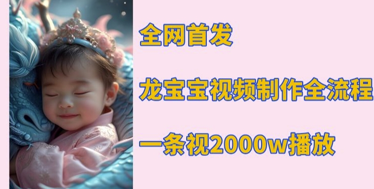 全网首发，龙宝宝视频制作教程，一条视频2000w播放-网赚项目众筹网