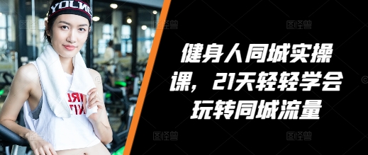 健身人同城实操课，21天轻轻学会玩转同城流量-网赚项目众筹网