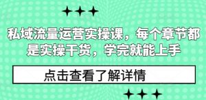 私域流量运营实操课，每个章节都是实操干货，学完就能上手-网赚项目众筹网