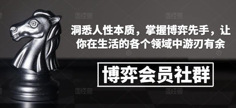 博弈会员社群，洞悉人性本质，掌握博弈先手，让你在生活的各个领域中游刃有余-网赚项目众筹网