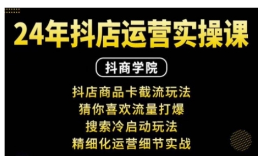 抖音小店运营实操课：抖店商品卡截流玩法，猜你喜欢流量打爆，搜索冷启动玩法，精细化运营细节实战-网赚项目众筹网