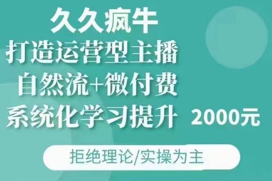 久久疯牛·自然流+微付费(12月23更新)打造运营型主播，包11月+12月-网赚项目众筹网
