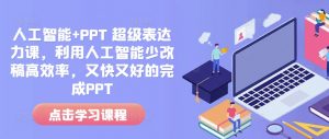 人工智能+PPT 超级表达力课,利用人工智能少改稿高效率,又快又好的完成PPT-网赚项目众筹网