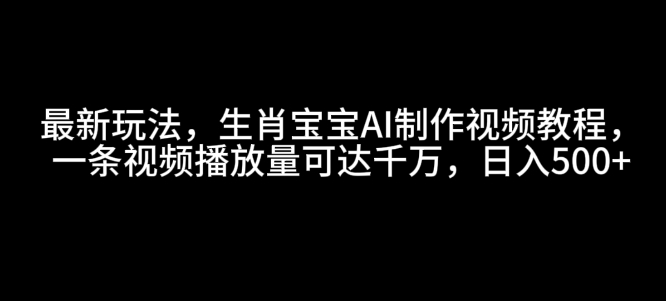 最新玩法，生肖宝宝AI制作视频教程，一条视频播放量可达千万，日入5张【揭秘】-网赚项目众筹网