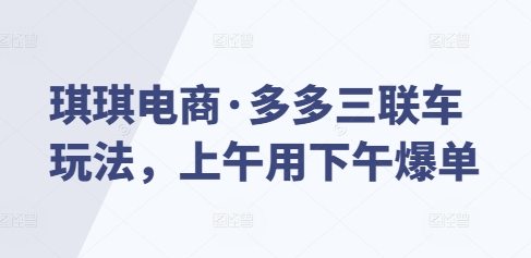 琪琪电商·多多三联车玩法，上午用下午爆单-网赚项目众筹网