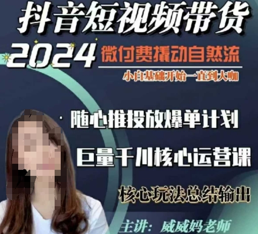 威威妈·短视频带货千川课，40节完整版，小白基础开始到大咖，微付费撬动自然流-网赚项目众筹网