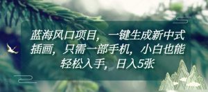 蓝海风口项目,一键生成新中式插画,只需一部手机,小白也能轻松入手,日入5张附详细教程【揭秘】-网赚项目众筹网