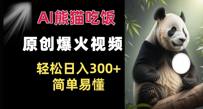 Ai熊猫吃饭爆火视频 原创作品 轻松日入300+  简单易懂-网赚项目众筹网