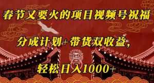 春节又要火的项目视频号祝福,分成计划+带货双收益,轻松日入几张【揭秘】-网赚项目众筹网
