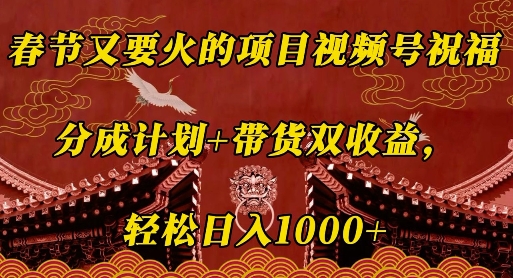 春节又要火的项目视频号祝福，分成计划+带货双收益，轻松日入几张【揭秘】-网赚项目众筹网