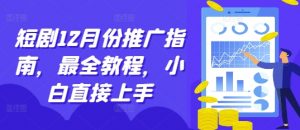 短剧12月份推广指南,最全教程,小白直接上手-网赚项目众筹网