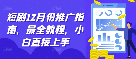 短剧12月份推广指南，最全教程，小白直接上手-网赚项目众筹网