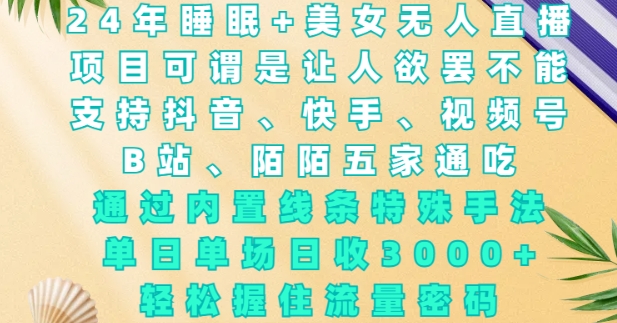 2024年睡眠+美女无人直播，通过内置线条特殊手法，单场日收3k+，轻松握住流量密码【揭秘】-网赚项目众筹网