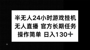 半无人24小时游戏挂JI,官方长期任务,操作简单 日入130+【揭秘】-网赚项目众筹网