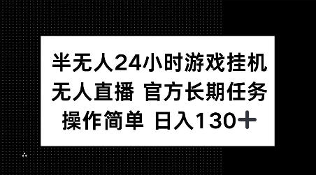半无人24小时游戏挂JI，官方长期任务，操作简单 日入130+【揭秘】-网赚项目众筹网