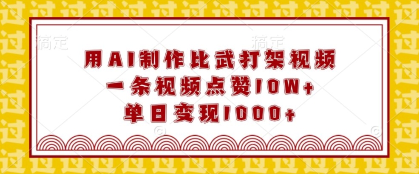 用AI制作比武打架视频，一条视频点赞10W+，单日变现1k【揭秘】-网赚项目众筹网