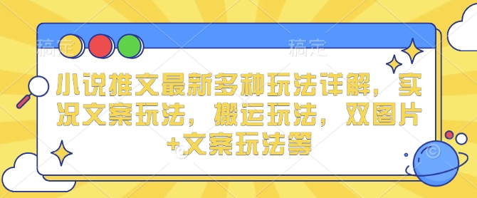 小说推文最新多种玩法详解，实况文案玩法，搬运玩法，双图片+文案玩法等-网赚项目众筹网