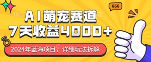 2024年蓝海项目,AI萌宠赛道,7天收益4k,详细玩法拆解-网赚项目众筹网