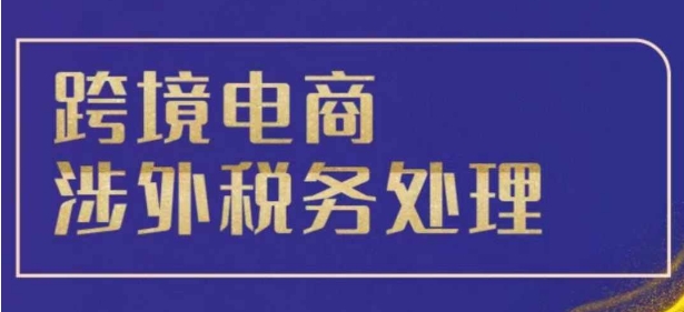 跨境税务宝典教程：跨境电商全球税务处理策略-网赚项目众筹网