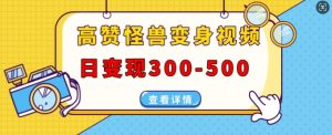 高赞怪兽变身视频制作,日变现300-500,多平台发布(抖音、视频号、小红书)-网赚项目众筹网