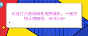抖音打负债和创业自热模板, 一套视频让你微信,日引200+【揭秘】-网赚项目众筹网