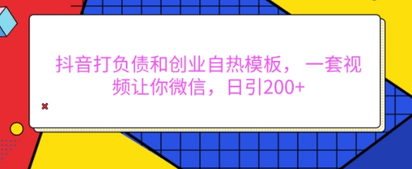 抖音打负债和创业自热模板， 一套视频让你微信，日引200+【揭秘】-网赚项目众筹网
