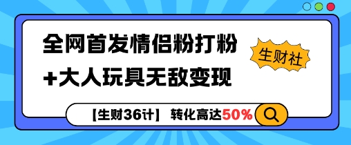 【生财36计】全网首发情侣粉打粉+大人玩具无敌变现-网赚项目众筹网
