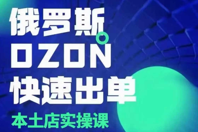 俄罗斯OZON本土店实操课，​OZON本土店运营选品变现-网赚项目众筹网