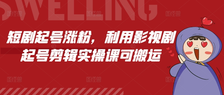 短剧起号涨粉，利用影视剧起号剪辑实操课可搬运-网赚项目众筹网