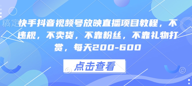 快手抖音视频号放映直播项目教程，不违规，不卖货，不靠粉丝，不靠礼物打赏，每天200-600-网赚项目众筹网