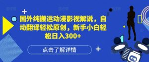 国外纯搬运动漫影视解说,自动翻译轻松原创,新手小白轻松日入300+【揭秘】-网赚项目众筹网