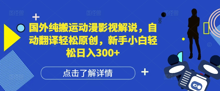 国外纯搬运动漫影视解说，自动翻译轻松原创，新手小白轻松日入300+【揭秘】-网赚项目众筹网