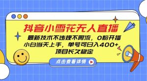DY小雪花无人直播,0粉开播,不违规不限流,新手单号可日入4张,长久稳定【揭秘】-网赚项目众筹网