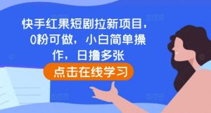快手红果短剧拉新项目,0粉可做,小白简单操作,日撸多张-网赚项目众筹网