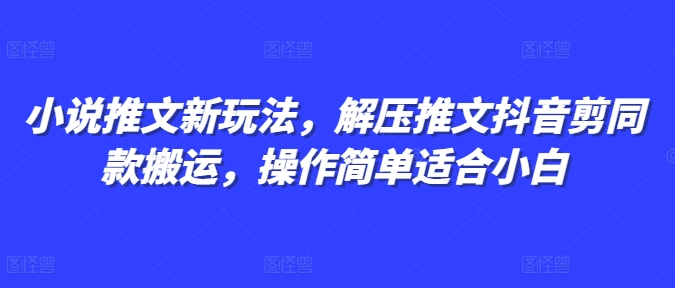 小说推文新玩法，解压推文抖音剪同款搬运，操作简单适合小白-网赚项目众筹网