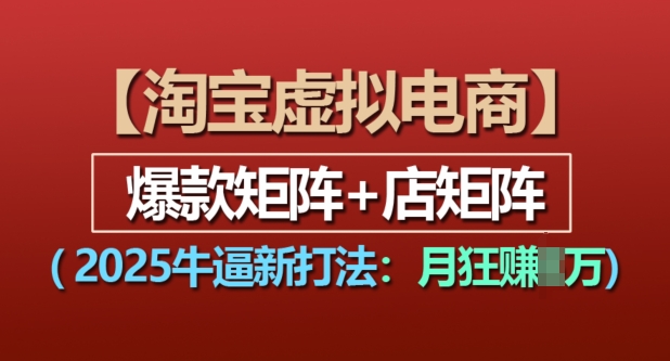 淘宝虚拟电商，2025牛逼新打法：爆款矩阵+店矩阵，月入过万-网赚项目众筹网